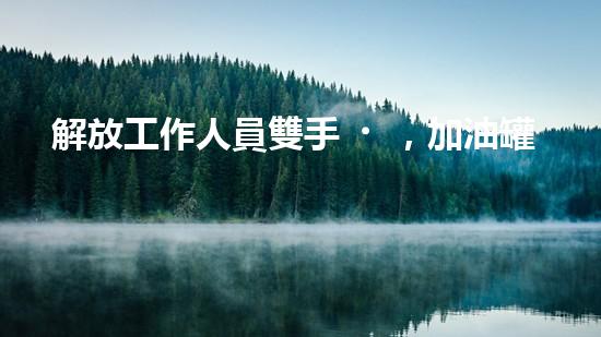 解放工作人員雙手，加油罐清淤設備來幫忙？